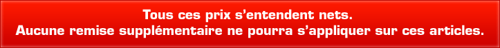 Tous ces prix s'entendent nets. Auncune remise supplémentaire ne pourra s'appliquer sur ces articles